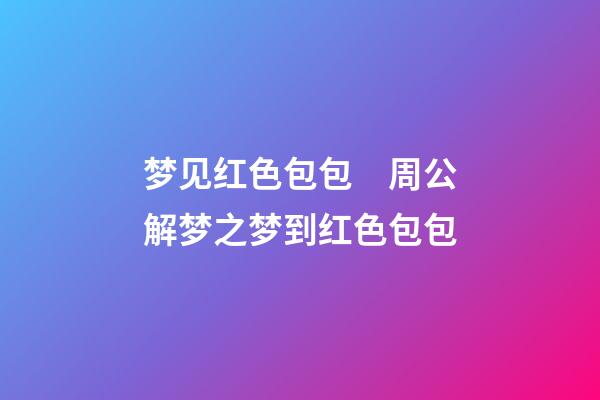 梦见红色包包　周公解梦之梦到红色包包